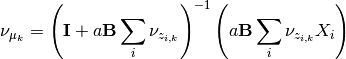 \nu_{\mu_k} = \left(\mathbf{I}+ a\mathbf{B}\sum_i \nu_{z_{i,k}}\right)^{-1}
\left(a\mathbf{B}\sum_i \nu_{z_{i,k}} X_i\right)