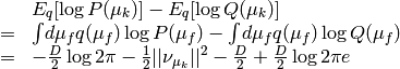 \begin{array}{rcl}
&& E_q[\log P(\mu_k)] - E_q[\log Q(\mu_k)] \\
&=&
\int\!d\mu_f q(\mu_f) \log P(\mu_f)
- \int\!d\mu_f q(\mu_f) \log Q(\mu_f)  \\
&=&
- \frac{D}{2}\log 2\pi - \frac{1}{2} ||\nu_{\mu_k}||^2 - \frac{D}{2}
+ \frac{D}{2} \log 2\pi e
\end{array}