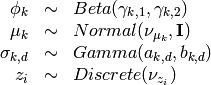 \begin{array}{rcl}
\phi_k   &\sim& Beta(\gamma_{k,1}, \gamma_{k,2}) \\
\mu_k   &\sim& Normal(\nu_{\mu_k},  \mathbf{I}) \\
\sigma_{k,d} &\sim& Gamma(a_{k,d}, b_{k,d}) \\
z_{i}     &\sim& Discrete(\nu_{z_i}) \\
\end{array}