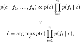 p(c \mid f_1,\dots,f_n) \propto p(c) \prod_{i=1}^{n} p(f_i \mid c)

\Downarrow

\hat{c} = \arg\max_c p(c) \prod_{i=1}^{n} p(f_i \mid c),